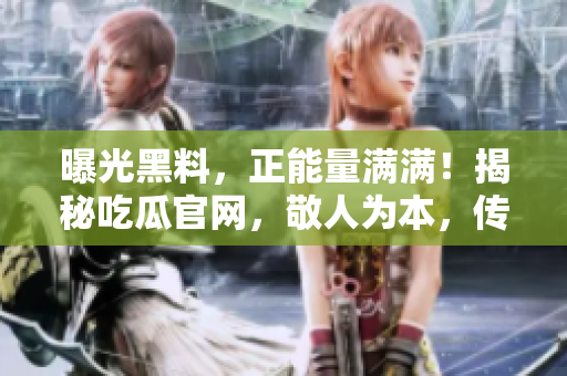 曝光黑料，正能量滿滿！揭秘吃瓜官網(wǎng)，敬人為本，傳遞正能量