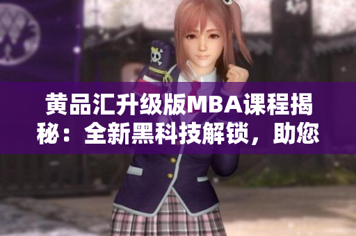 黃品匯升級版MBA課程揭秘：全新黑科技解鎖，助您輕松成就商業(yè)夢想