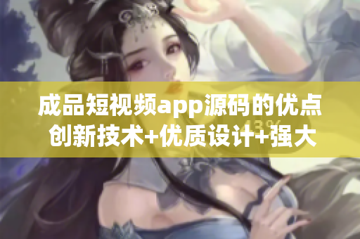 成品短視頻app源碼的優(yōu)點(diǎn) 創(chuàng)新技術(shù)+優(yōu)質(zhì)設(shè)計(jì)+強(qiáng)大功能 