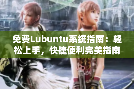 免費Lubuntu系統(tǒng)指南：輕松上手，快捷便利完美指南