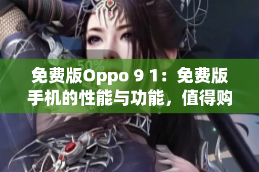 免費(fèi)版Oppo 9 1：免費(fèi)版手機(jī)的性能與功能，值得購買嗎？