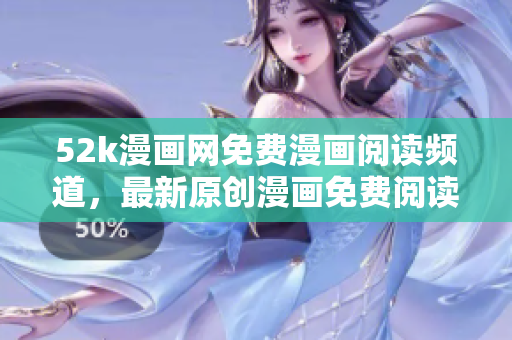 52k漫畫(huà)網(wǎng)免費(fèi)漫畫(huà)閱讀頻道，最新原創(chuàng)漫畫(huà)免費(fèi)閱讀