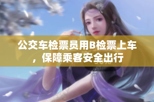 公交車檢票員用B檢票上車，保障乘客安全出行