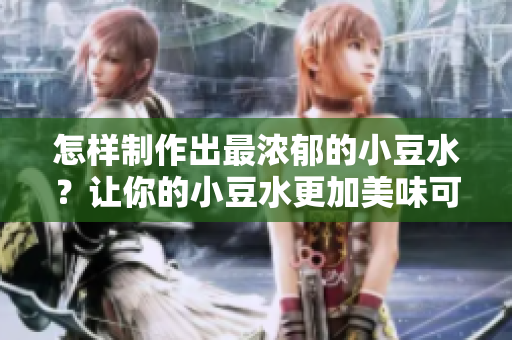 怎樣制作出最濃郁的小豆水？讓你的小豆水更加美味可口