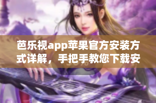 芭樂視app蘋果官方安裝方式詳解，手把手教您下載安裝技巧