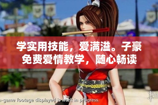 學(xué)實用技能，愛滿溢。子豪免費愛情教學(xué)，隨心暢讀
