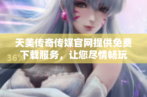 天美傳奇?zhèn)髅焦倬W(wǎng)提供免費下載服務(wù)，讓您盡情暢玩