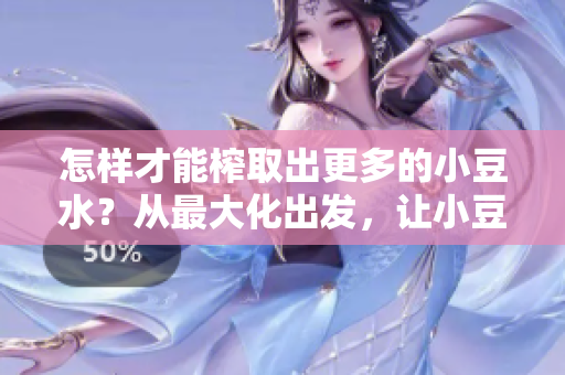 怎樣才能榨取出更多的小豆水？從最大化出發(fā)，讓小豆水更加充沛