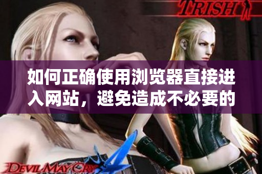 如何正確使用瀏覽器直接進入網(wǎng)站，避免造成不必要的麻煩