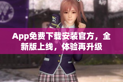 App免費下載安裝官方，全新版上線，體驗再升級