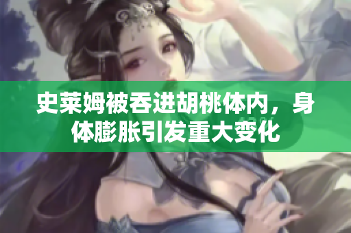 史萊姆被吞進(jìn)胡桃體內(nèi)，身體膨脹引發(fā)重大變化