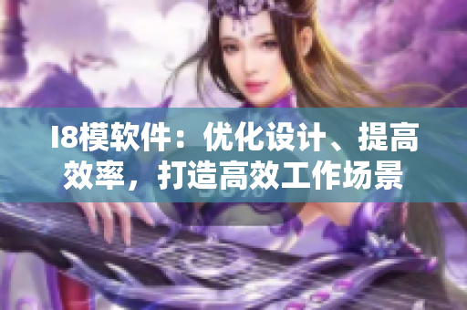I8模軟件：優(yōu)化設(shè)計(jì)、提高效率，打造高效工作場(chǎng)景
