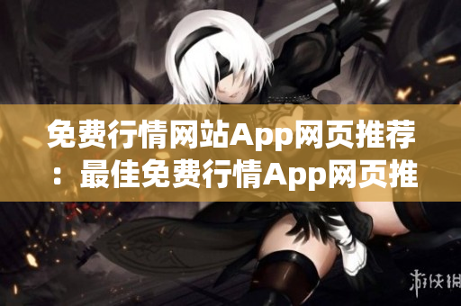 免費(fèi)行情網(wǎng)站App網(wǎng)頁(yè)推薦：最佳免費(fèi)行情App網(wǎng)頁(yè)推薦大全