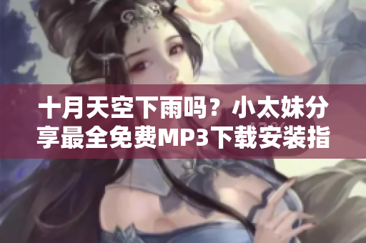 十月天空下雨嗎？小太妹分享最全免費(fèi)MP3下載安裝指南