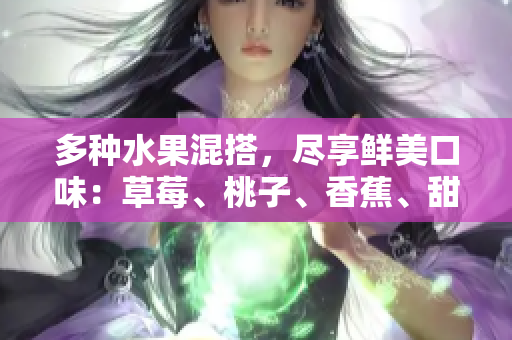 多種水果混搭，盡享鮮美口味：草莓、桃子、香蕉、甜橙與芒果