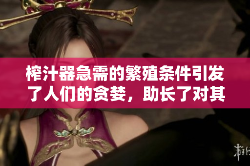榨汁器急需的繁殖條件引發(fā)了人們的貪婪，助長了對其需求的焦慮情緒