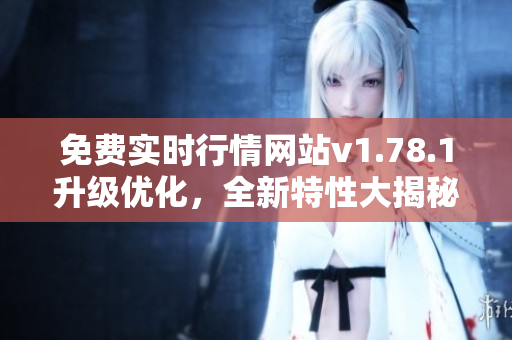 免費實時行情網(wǎng)站v1.78.1升級優(yōu)化，全新特性大揭秘