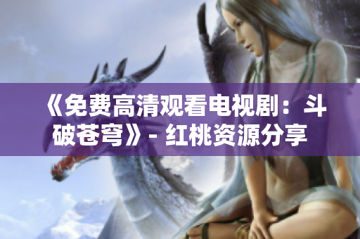 《免費高清觀看電視?。憾菲粕n穹》- 紅桃資源分享