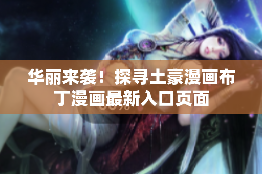 華麗來襲！探尋土豪漫畫布丁漫畫最新入口頁面