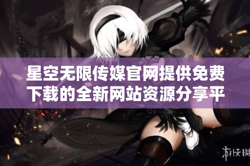 星空無限傳媒官網(wǎng)提供免費(fèi)下載的全新網(wǎng)站資源分享平臺