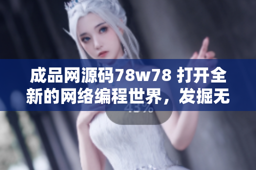 成品網(wǎng)源碼78w78 打開全新的網(wǎng)絡編程世界，發(fā)掘無限可能