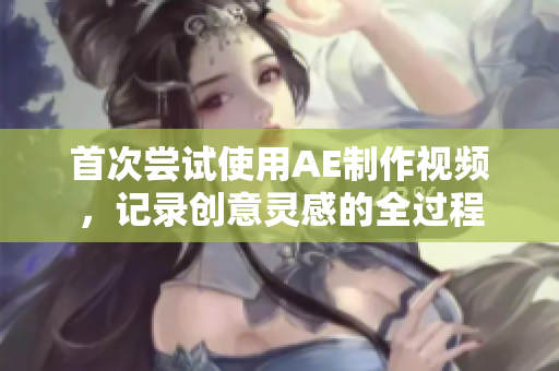 首次嘗試使用AE制作視頻，記錄創(chuàng)意靈感的全過程