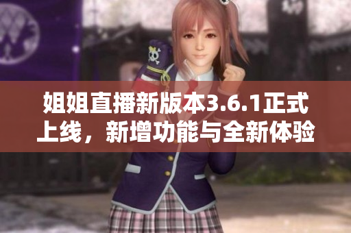 姐姐直播新版本3.6.1正式上線，新增功能與全新體驗