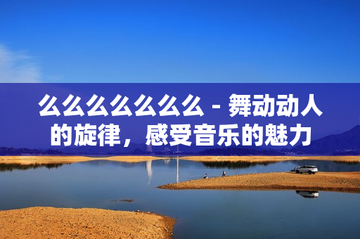 么么么么么么么 - 舞動動人的旋律，感受音樂的魅力