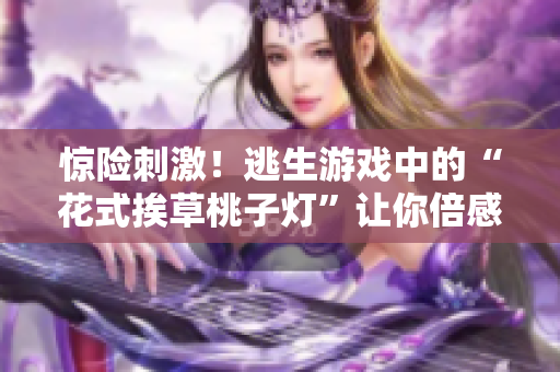 驚險刺激！逃生游戲中的“花式挨草桃子燈”讓你倍感挑戰(zhàn)