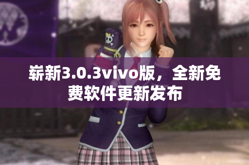 嶄新3.0.3vivo版，全新免費(fèi)軟件更新發(fā)布