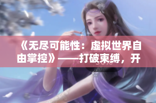 《無盡可能性：虛擬世界自由掌控》——打破束縛，開啟自由探索！