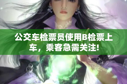 公交車檢票員使用B檢票上車，乘客急需關(guān)注!