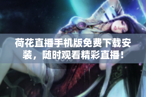 荷花直播手機(jī)版免費(fèi)下載安裝，隨時(shí)觀看精彩直播！