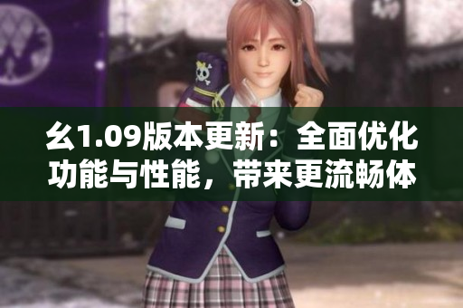 幺1.09版本更新：全面優(yōu)化功能與性能，帶來更流暢體驗