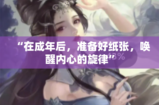 “在成年后，準備好紙張，喚醒內(nèi)心的旋律”
