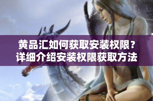 黃品匯如何獲取安裝權(quán)限？詳細(xì)介紹安裝權(quán)限獲取方法