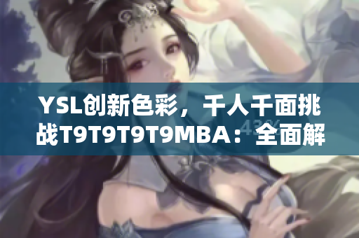 YSL創(chuàng)新色彩，千人千面挑戰(zhàn)T9T9T9T9MBA：全面解析最新趨勢