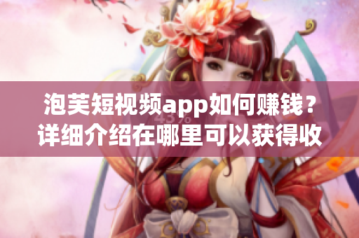 泡芙短視頻app如何賺錢？詳細(xì)介紹在哪里可以獲得收益