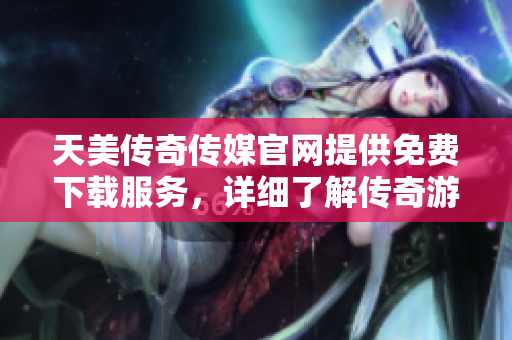 天美傳奇?zhèn)髅焦倬W(wǎng)提供免費(fèi)下載服務(wù)，詳細(xì)了解傳奇游戲資源