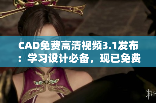 CAD免費(fèi)高清視頻3.1發(fā)布：學(xué)習(xí)設(shè)計(jì)必備，現(xiàn)已免費(fèi)下載