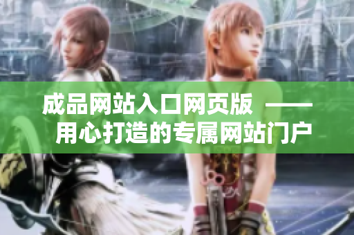 成品網(wǎng)站入口網(wǎng)頁(yè)版  ——  用心打造的專屬網(wǎng)站門戶