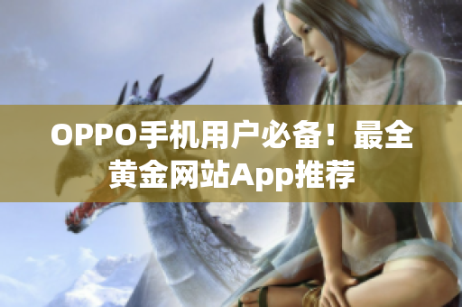 OPPO手機用戶必備！最全黃金網(wǎng)站App推薦
