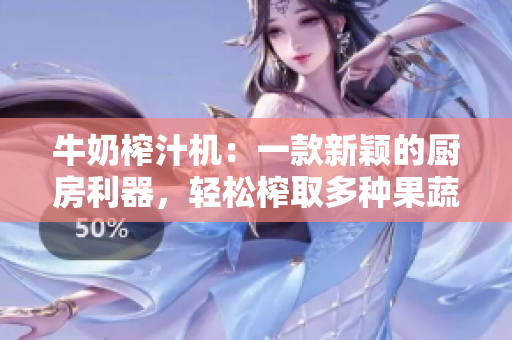 牛奶榨汁機：一款新穎的廚房利器，輕松榨取多種果蔬汁！