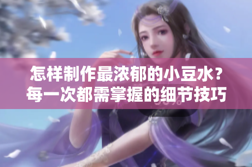 怎樣制作最濃郁的小豆水？每一次都需掌握的細(xì)節(jié)技巧