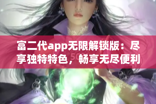 富二代app無限解鎖版：盡享獨特特色，暢享無盡便利