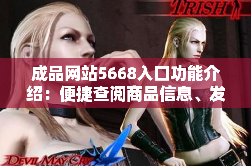 成品網(wǎng)站5668入口功能介紹：便捷查閱商品信息、發(fā)布成品需求一站式服務