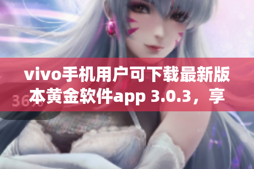 vivo手機(jī)用戶可下載最新版本黃金軟件app 3.0.3，享受更優(yōu)質(zhì)體驗(yàn)