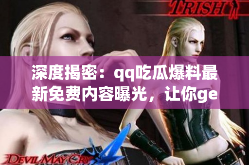 深度揭密：qq吃瓜爆料最新免費(fèi)內(nèi)容曝光，讓你get一手獨(dú)家情報(bào)