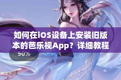 如何在iOS設(shè)備上安裝舊版本的芭樂視App？詳細教程讓您輕松搞定