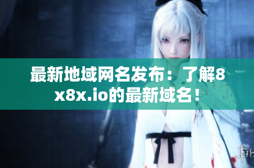 最新地域網(wǎng)名發(fā)布：了解8x8x.io的最新域名！